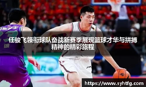 任骏飞领衔球队奋战新赛季展现篮球才华与拼搏精神的精彩旅程