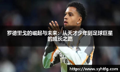 罗德里戈的崛起与未来：从天才少年到足球巨星的成长之路